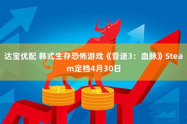 达宝优配 韩式生存恐怖游戏《昏迷3：血脉》Steam定档4月30日