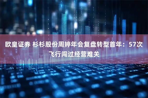 欧皇证券 杉杉股份周婷年会复盘转型首年：57次飞行闯过经营难关