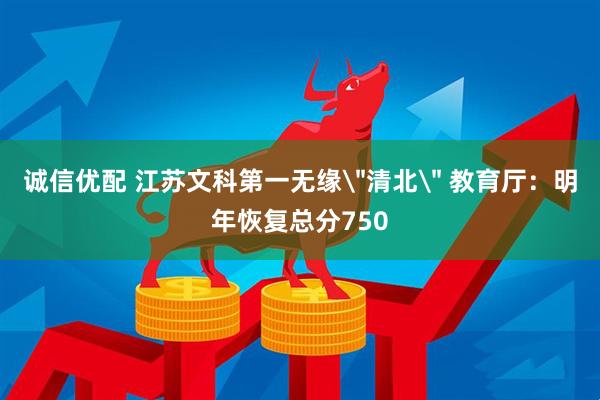 诚信优配 江苏文科第一无缘＂清北＂ 教育厅：明年恢复总分750